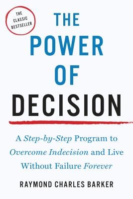 The Power of Decision: A Step-By-Step Program to Overcome Indecision and Live Without Failure Forever by Barker, Raymond Charles