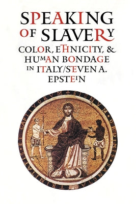 Speaking of Slavery: Color, Ethnicity, and Human Bondage in Italy by Epstein, Steven A.