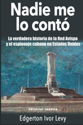 Nadie me lo Contó: La Verdadera Historia de la Red Avispa y el Espionaje Cubano en Estados Unidos by Levy, Edgerton Ivor