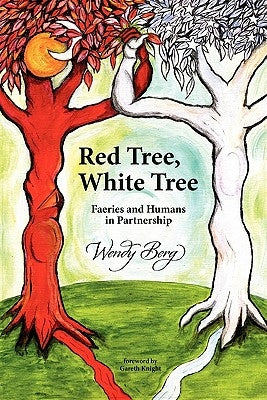 Red Tree, White Tree: Faeries and Humans in Partnership by Berg, Wendy