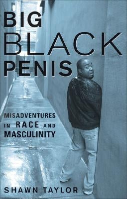Big Black Penis: Misadventures in Race and Masculinity by Taylor, Shawn