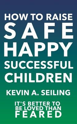 How to raise Safe, Happy, Successful Children by Seiling, Kevin a.