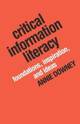 Critical Information Literacy: Foundations, Inspiration, and Ideas Paperback Library Juice Press