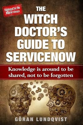 The Witch Doctor's Guide to Servicenow: Knowledge Is Around to Be Shared, Not to Be Forgotten by Lundqvist, Goran Witch Doctor