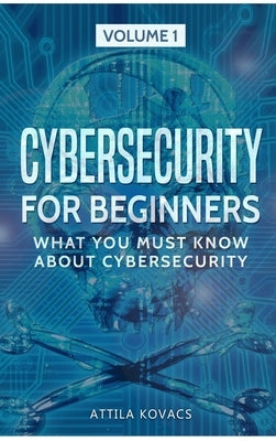 Cybersecurity for Beginners: What You Must Know about Cybersecurity by Kovacs, Attila