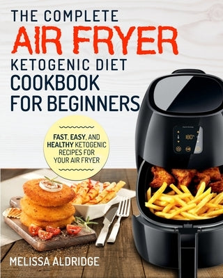 Air Fryer Ketogenic Diet Cookbook: The Complete Air Fryer Ketogenic Diet Cookbook For Beginners Fast, Easy, and Healthy Ketogenic Recipes For Your Air by Aldridge, Melissa