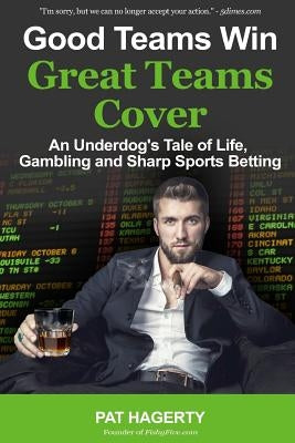 Good Teams Win, Great Teams Cover: An Underdog's Tale of Life, Gambling and Sharp Sports Betting by Hagerty, Pat