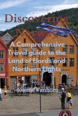 Discovering Norway: A Comprehensive Travel Guide to the Land of Fjords and Northern Lights Paperback Independently Published