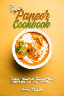 The Complete Paneer Cookbook: Insanely Delicious and Nutritious Paneer Cheese Snacks and Curries from India! Paperback Independently Published