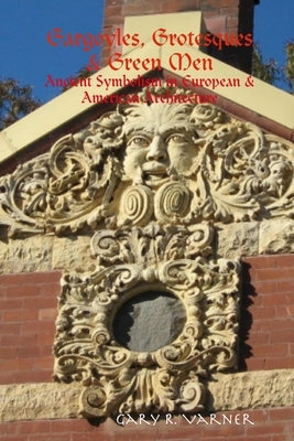 Gargoyles, Grotesques & Green Men: Ancient Symbolism in European & American Architecture Paperback Lulu Press
