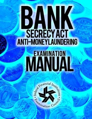 Bank Secrecy Act/ Anti- Money Laundering Examination Manual by Federal Financial Institutions Examinati