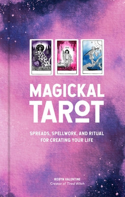 Magickal Tarot: Spreads, Spellwork, and Ritual for Creating Your Life by Valentine, Robyn