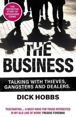 The Business: Talking with Thieves, Gangsters and Dealers by Hobbs, Dick