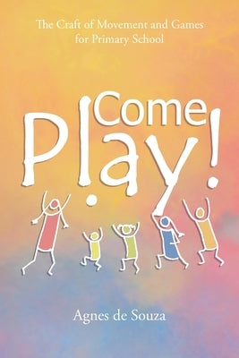 Come Play!: The Craft of Movement and Games for Primary School Paperback Movement That Matters