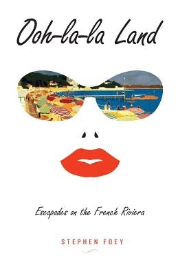 Ooh-la-la Land: Escapades on the French Riviera by Foey, Stephen