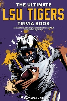 The Ultimate LSU Tigers Trivia Book: A Collection of Amazing Trivia Quizzes and Fun Facts for Die-Hard Tigers Fans! by Walker, Ray