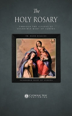 The Holy Rosary through the Visions of Venerable Mary of Agreda Paperback Mark Higgins
