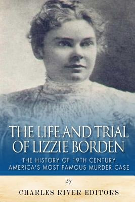 The Life and Trial of Lizzie Borden: The History of 19th Century America's Most Famous Murder Case Paperback Createspace Independent Publishing Platform