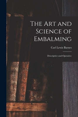 The Art and Science of Embalming: Descriptive and Operative by Barnes, Carl Lewis