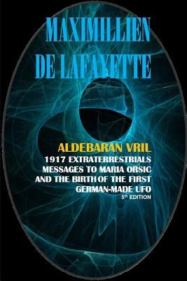 Aldebaran Vril: 1917 Extraterrestrials Messages to Maria Orsic and the Birth of the First German-Made UFO by Dde Lafayette, Maximillien