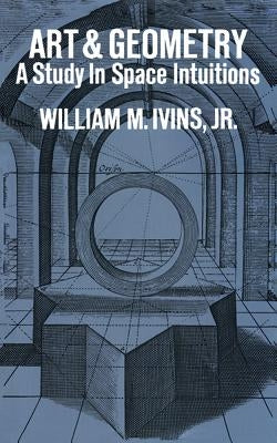 Art and Geometry: A Study in Space Intuitions by Ivins, William Mills, Jr.