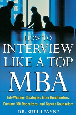 How to Interview Like a Top MBA: Job-Winning Strategies from Headhunters, Fortune 100 Recruiters, and Career Counselors by Leanne, Shel