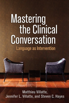 Mastering the Clinical Conversation: Language as Intervention by Villatte, Matthieu