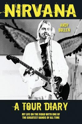 Nirvana - A Tour Diary: My Life on the Road with One of the Greatest Bands of All Time by Bollen, Andy