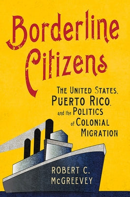 Borderline Citizens: The United States, Puerto Rico, and the Politics of Colonial Migration Paperback Cornell University Press