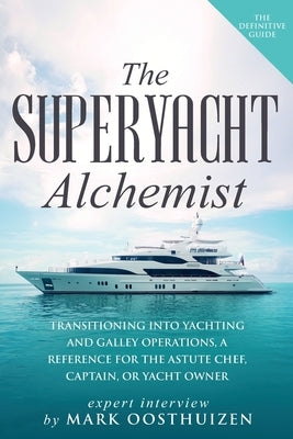 The Superyacht Alchemist: Transitioning into Yachting and Galley Operations by Oosthuizen, Mark