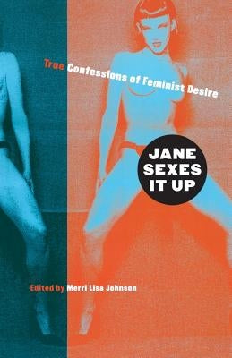 Jane Sexes It Up: True Confessions of Feminist Desire by Johnson, Merri Lisa