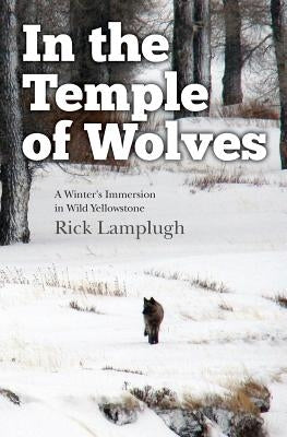 In the Temple of Wolves: A Winter's Immersion in Wild Yellowstone by Lamplugh, Rick