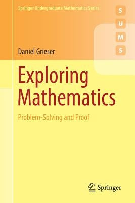 Exploring Mathematics: Problem-Solving and Proof by Grieser, Daniel