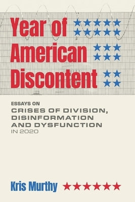 Year of American Discontent: Essays on Crises of Division, Disinformation and Dysfunction in 2020 by Murthy, Kris