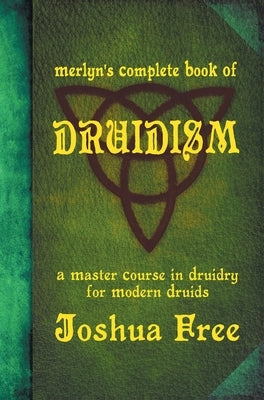 Merlyn's Complete Book of Druidism: A Master Course in Druidry for Modern Druids by Free, Joshua