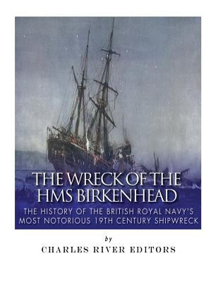 The Wreck of the HMS Birkenhead: The History of the British Royal Navy's Most Notorious 19th Century Shipwreck Paperback Createspace Independent Publishing Platform