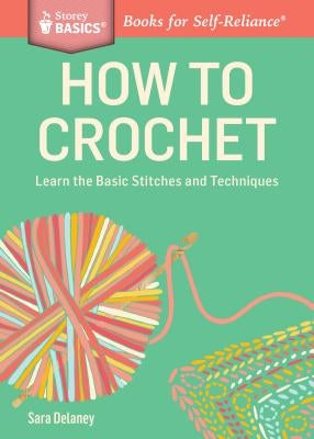 How to Crochet: Learn the Basic Stitches and Techniques by Delaney, Sara