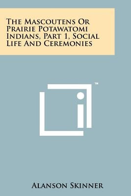The Mascoutens Or Prairie Potawatomi Indians, Part 1, Social Life And Ceremonies Paperback Literary Licensing, LLC