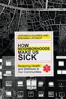 How Neighborhoods Make Us Sick: Restoring Health and Wellness to Our Communities by Squires, Veronica