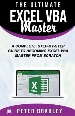 The Ultimate Excel VBA Master: A Complete, Step-by-Step Guide to Becoming Excel VBA Master from Scratch by Bradley, Peter