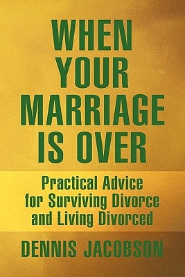 When Your Marriage Is Over: Practical Advice for Surviving Divorce and Living Divorced by Jacobson, Dennis