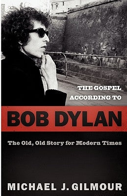 The Gospel According to Bob Dylan: The Old, Old Story of Modern Times by Gilmour, Michael J.