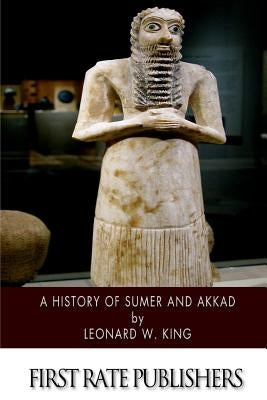 A History of Sumer and Akkad: An Account of the Early Races of Babylonia from Prehistoric Times to the Foundation of the Babylonian Monarchy Paperback Createspace Independent Publishing Platform