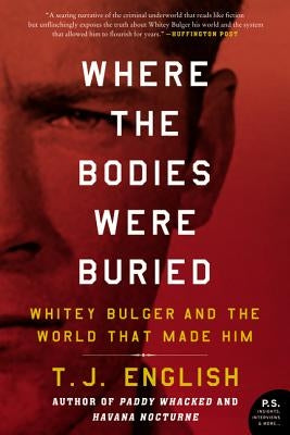 Where the Bodies Were Buried: Whitey Bulger and the World That Made Him by English, T. J.