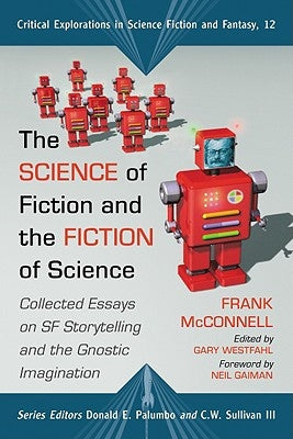 Science of Fiction and the Fiction of Science: Collected Essays on SF Storytelling and the Gnostic Imagination Paperback McFarland and Company, Inc.