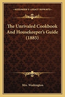 The Unrivaled Cookbook and Housekeeper's Guide (1885) Paperback Kessinger Publishing