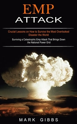 Emp Attack: Crucial Lessons on How to Survive the Most Overlooked Disaster the World (Surviving a Catastrophic Emp Attack That Bri Paperback Mark Gibbs