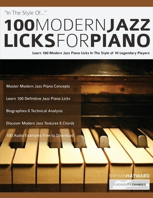 100 Modern Jazz Licks For Piano: Learn 100 Modern Jazz Piano Licks In The Style of 10 Legendary Players by Hayward, Nathan