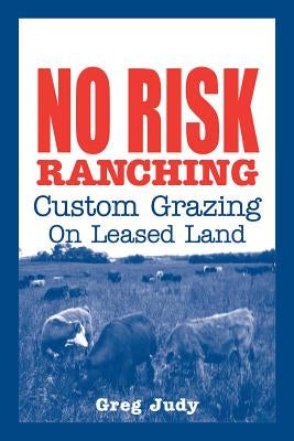 No Risk Ranching: Custom Grazing on Leased Land by Judy, Greg