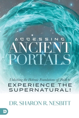 Accessing Ancient Portals: Unlocking the Hebraic Foundations of Faith to Experience the Supernatural! Paperback Destiny Image Incorporated